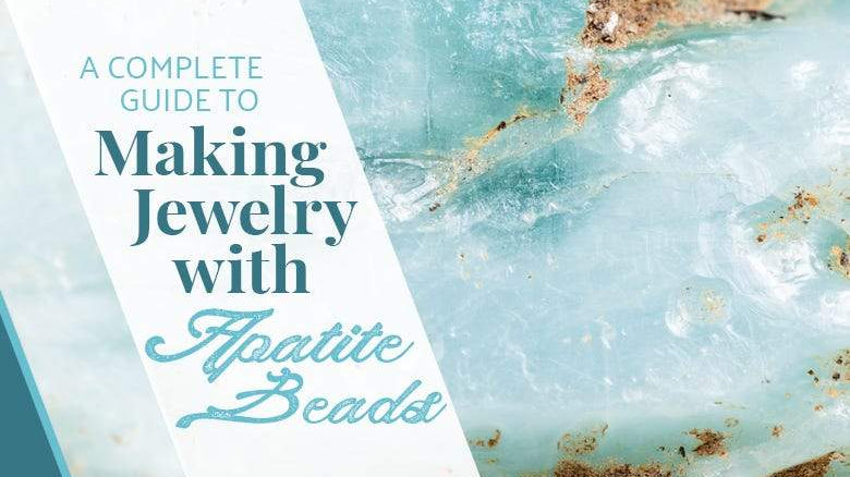 A Complete Guide to Making Jewelry with Apatite Beads - Beadsofcambay.com