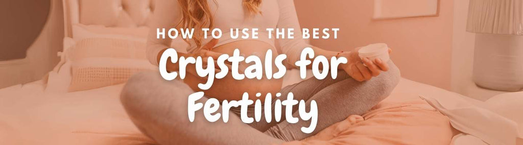 How to Use the Best Crystals for Fertility? : A Step-by-Step Guide