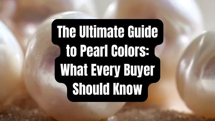 The Ultimate Guide to Pearl Colors: What Every Buyer Should Know - Beadsofcambay.com
