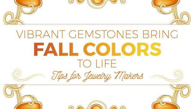 Vibrant Gemstones Bring Fall Colors to Life. Tips for Jewelry Makers - Beadsofcambay.com