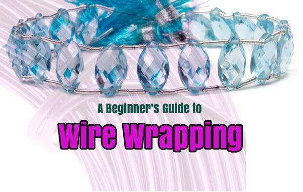 A Beginner's Guide to Wire Wrapping - Beadsofcambay.com
