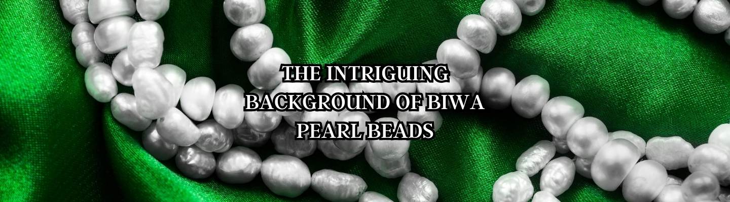 The Intriguing Background of Biwa Pearl Beads - Beadsofcambay.com