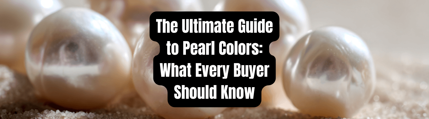 The Ultimate Guide to Pearl Colors: What Every Buyer Should Know - Beadsofcambay.com